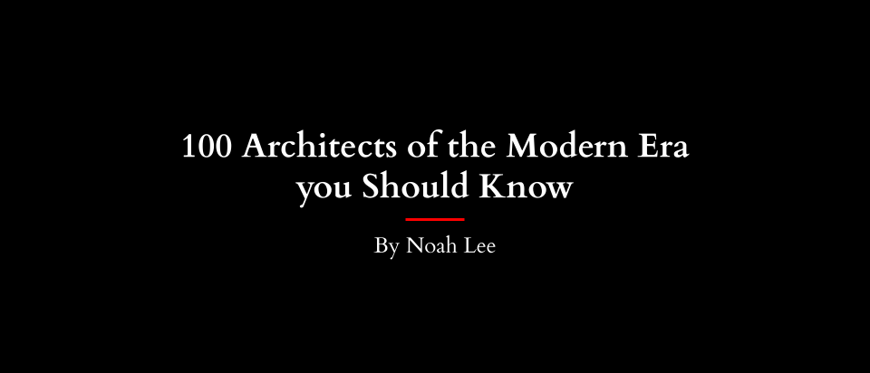 100 Architects of the Modern Era You Should Know